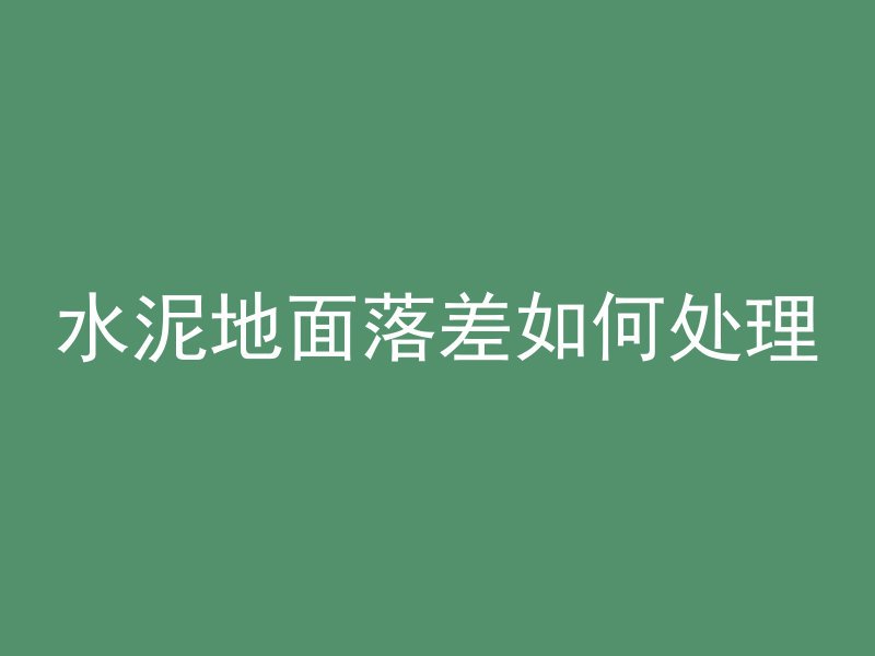 水泥地面落差如何处理