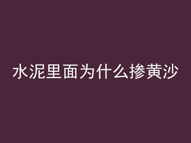 水泥里面为什么掺黄沙