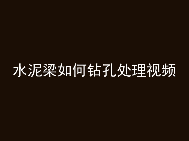 水泥梁如何钻孔处理视频