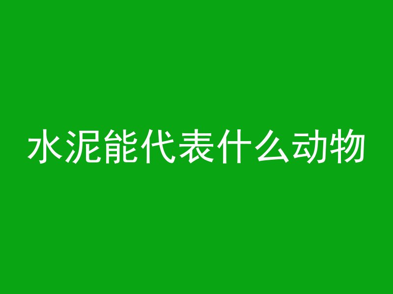 水泥能代表什么动物