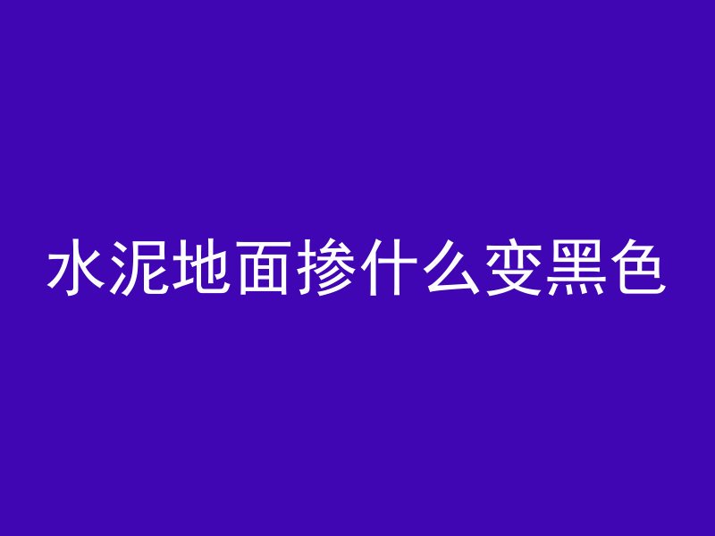 水泥地面掺什么变黑色