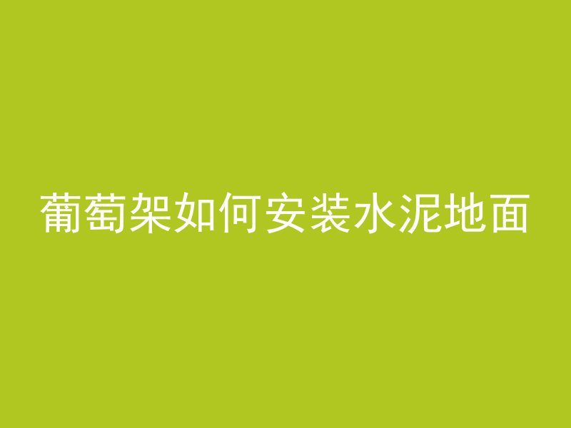 葡萄架如何安装水泥地面