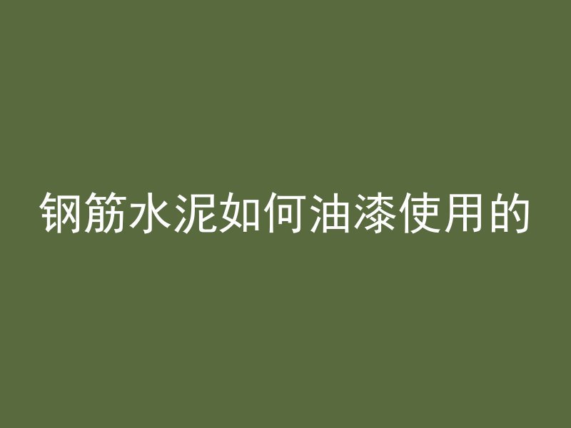 钢筋水泥如何油漆使用的