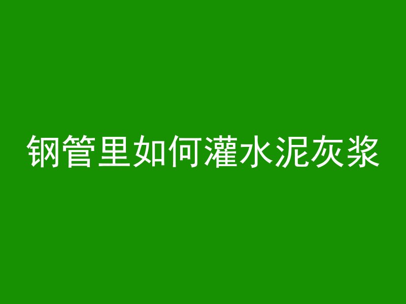 钢管里如何灌水泥灰浆