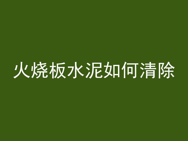 火烧板水泥如何清除