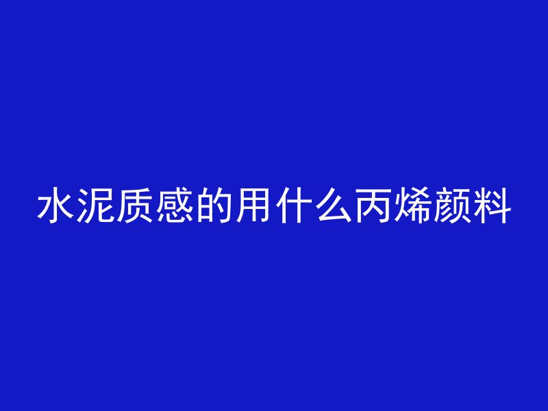 水泥质感的用什么丙烯颜料