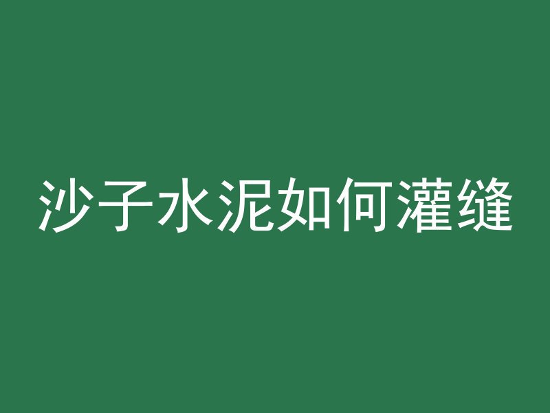 沙子水泥如何灌缝