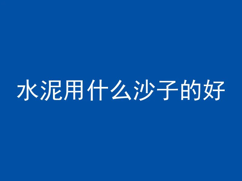 水泥用什么沙子的好