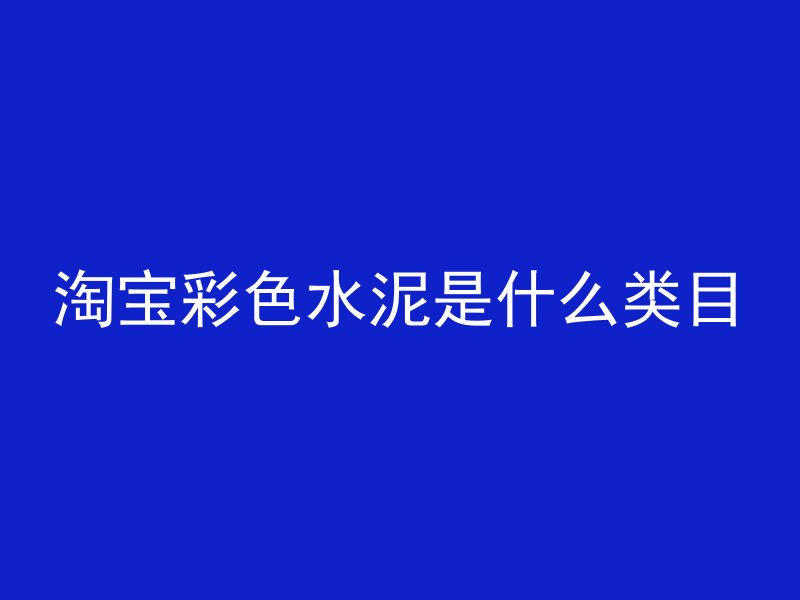 淘宝彩色水泥是什么类目