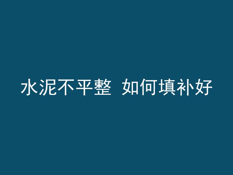 水泥不平整 如何填补好