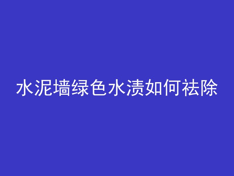 水泥墙绿色水渍如何祛除