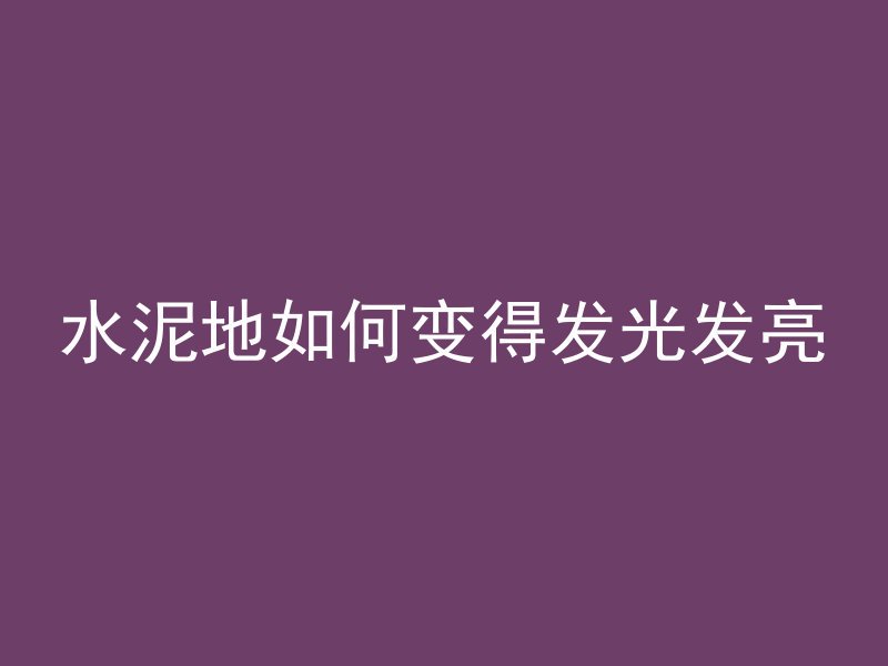 水泥地如何变得发光发亮