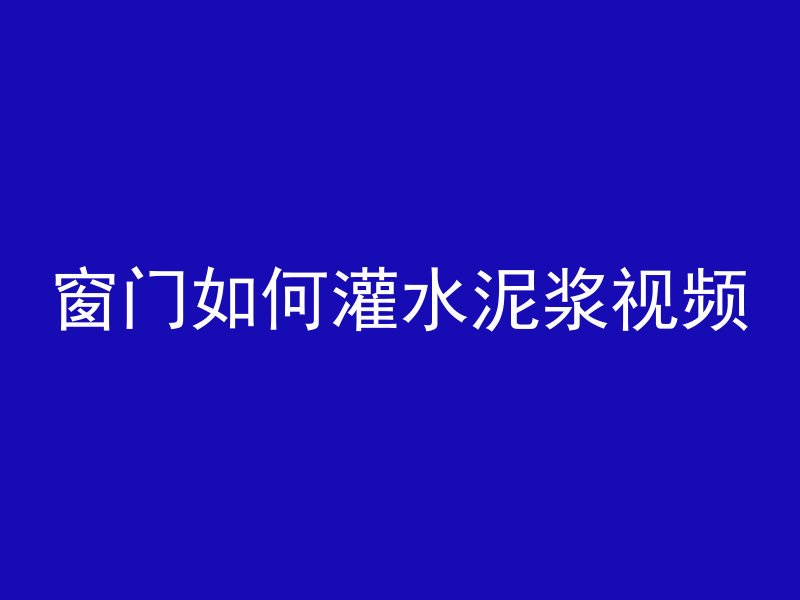 窗门如何灌水泥浆视频