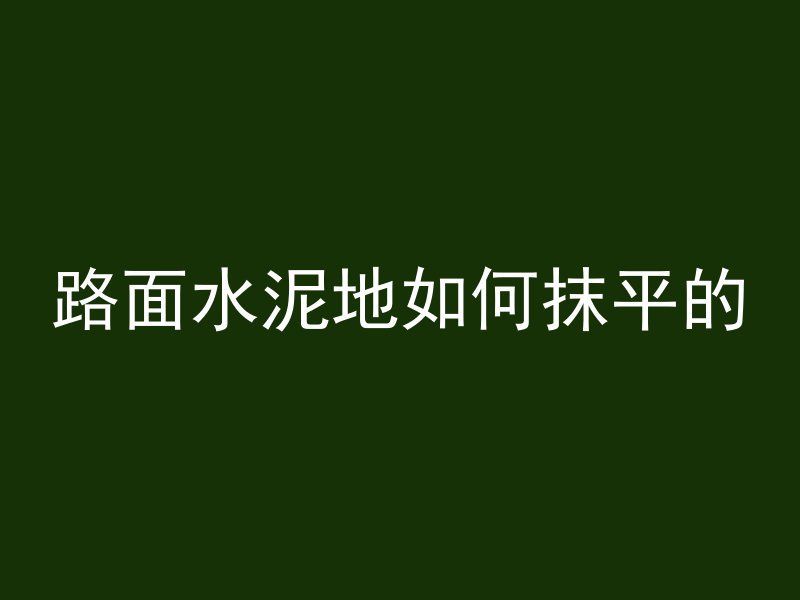 路面水泥地如何抹平的