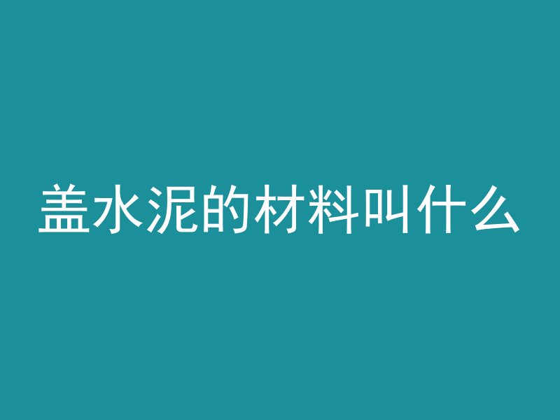 盖水泥的材料叫什么