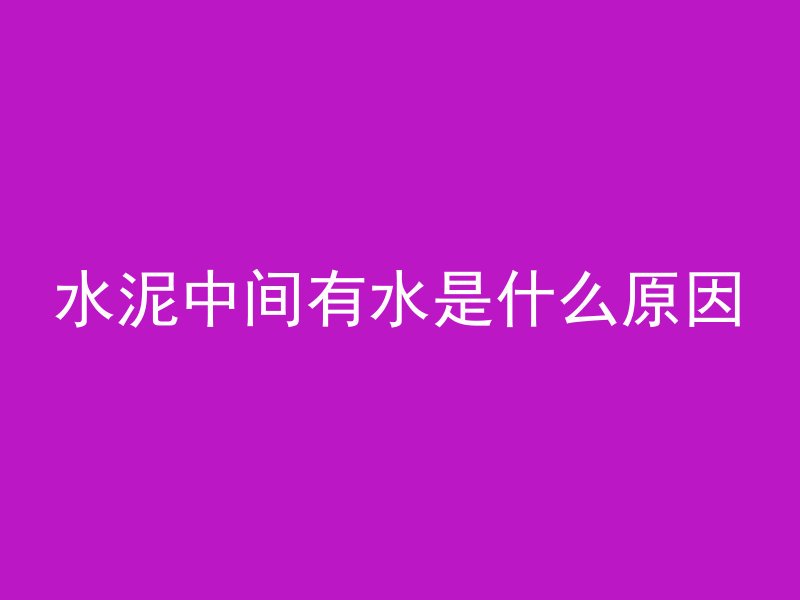 水泥中间有水是什么原因