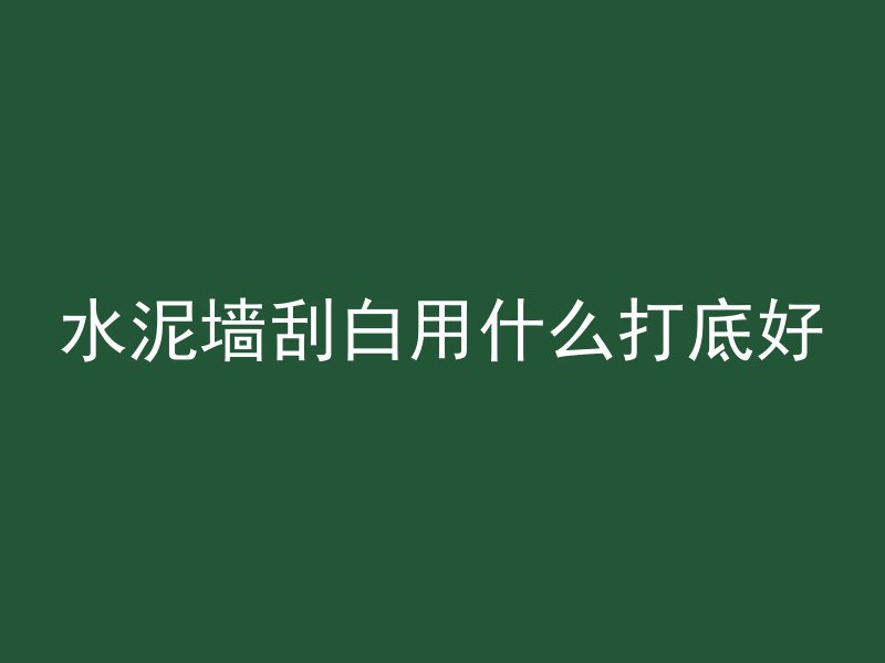 水泥墙刮白用什么打底好