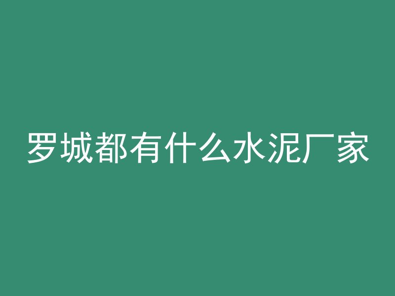 罗城都有什么水泥厂家