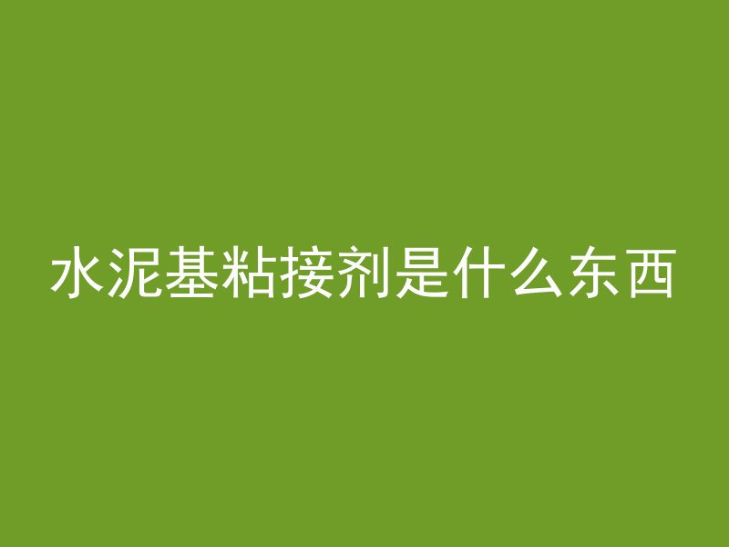 水泥基粘接剂是什么东西