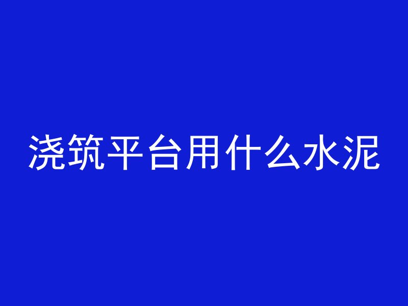 浇筑平台用什么水泥