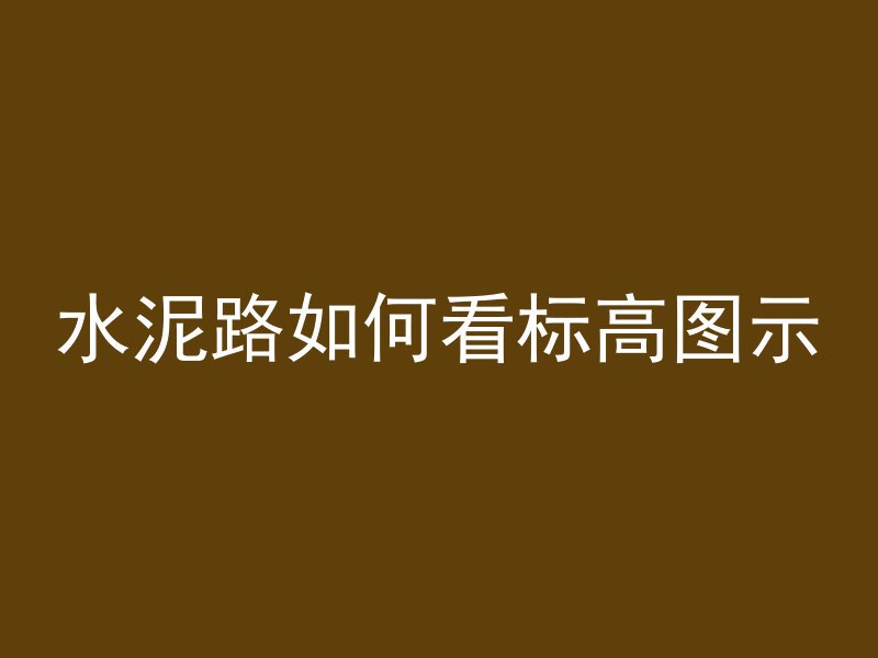 水泥路如何看标高图示