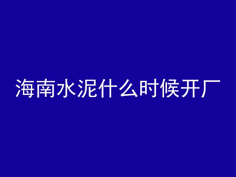 海南水泥什么时候开厂