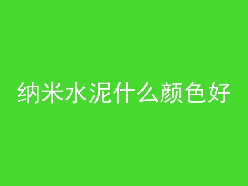 纳米水泥什么颜色好