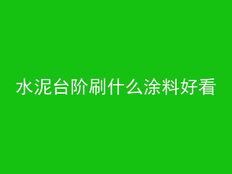 水泥台阶刷什么涂料好看