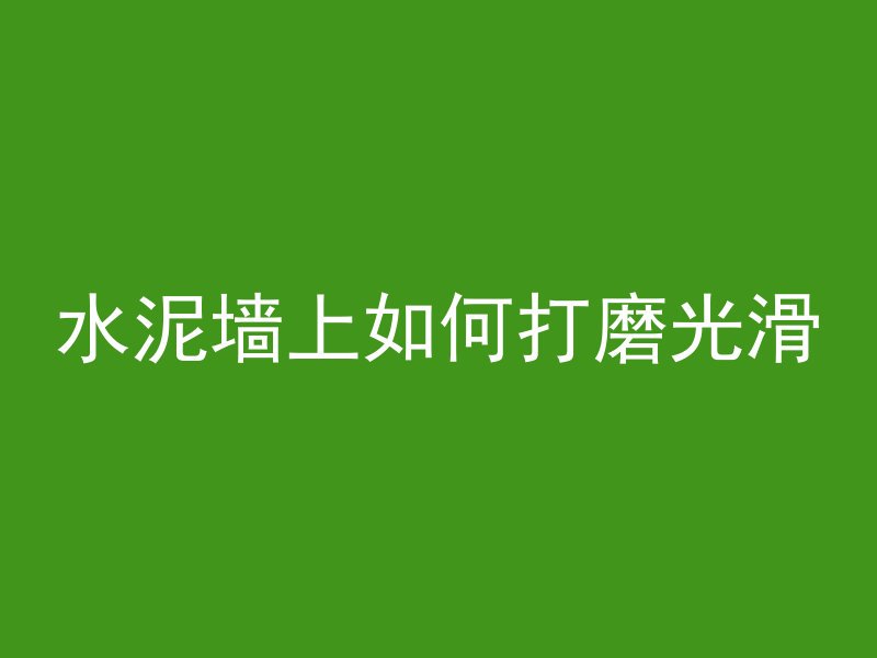 水泥墙上如何打磨光滑