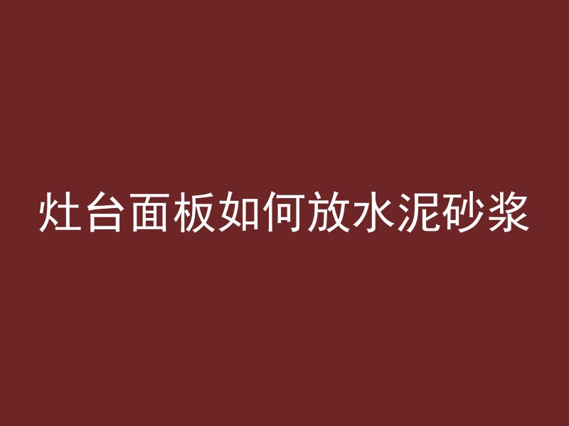 灶台面板如何放水泥砂浆