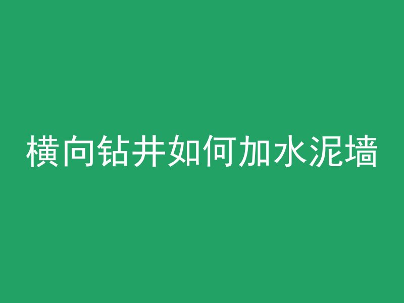 横向钻井如何加水泥墙