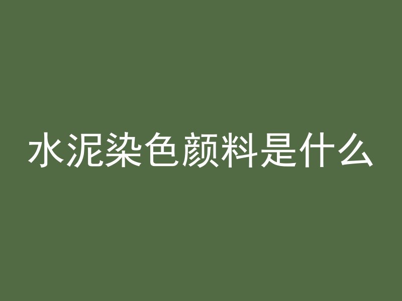 水泥染色颜料是什么