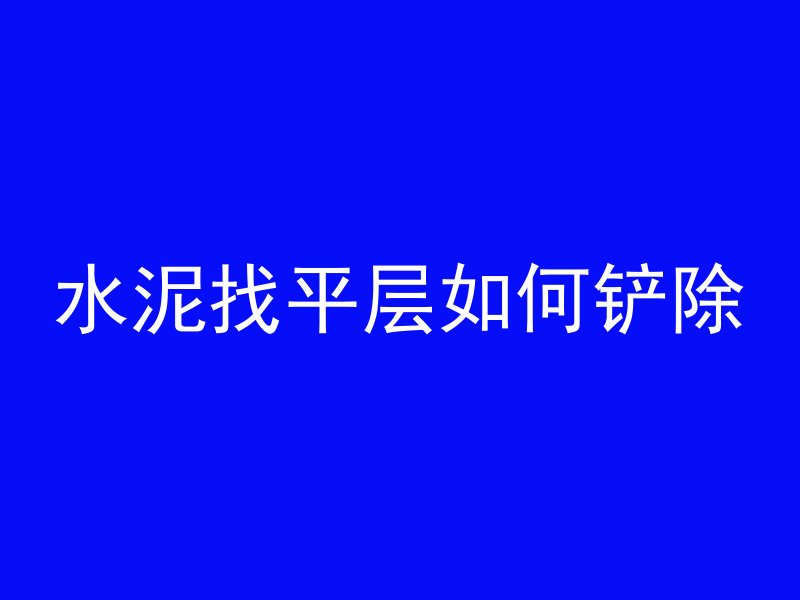 水泥找平层如何铲除