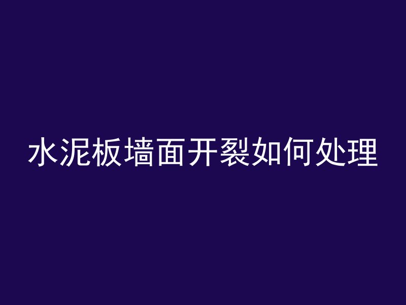 水泥板墙面开裂如何处理