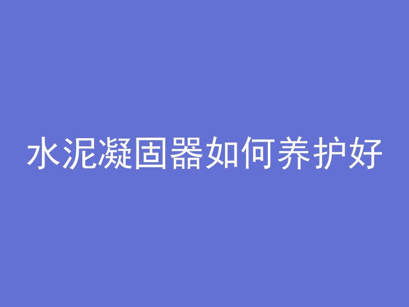 水泥凝固器如何养护好