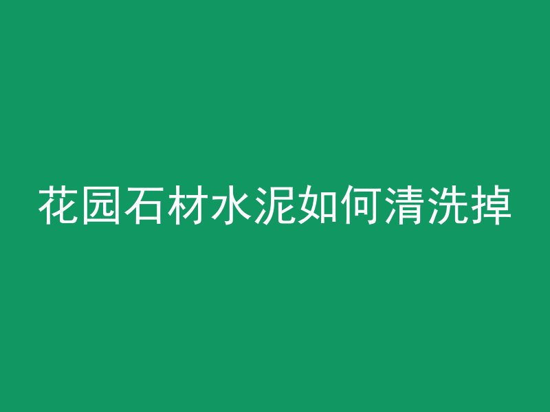 花园石材水泥如何清洗掉