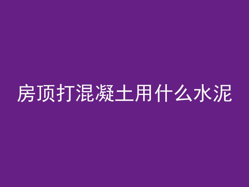 房顶打混凝土用什么水泥