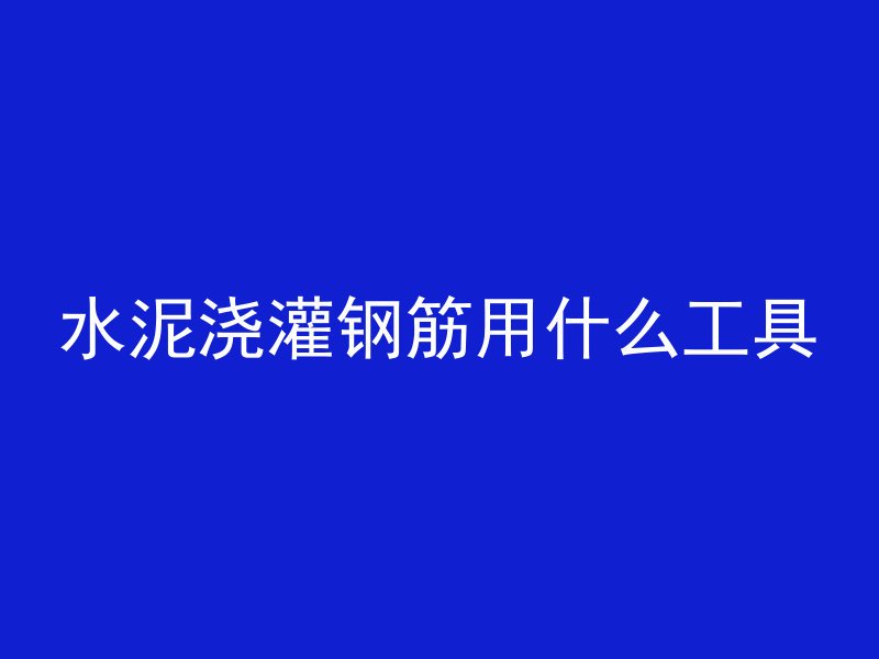 水泥浇灌钢筋用什么工具