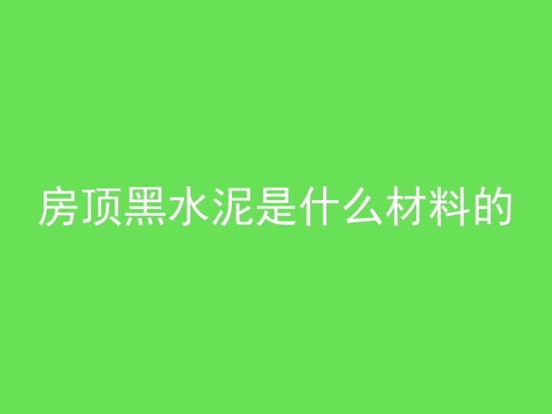 房顶黑水泥是什么材料的