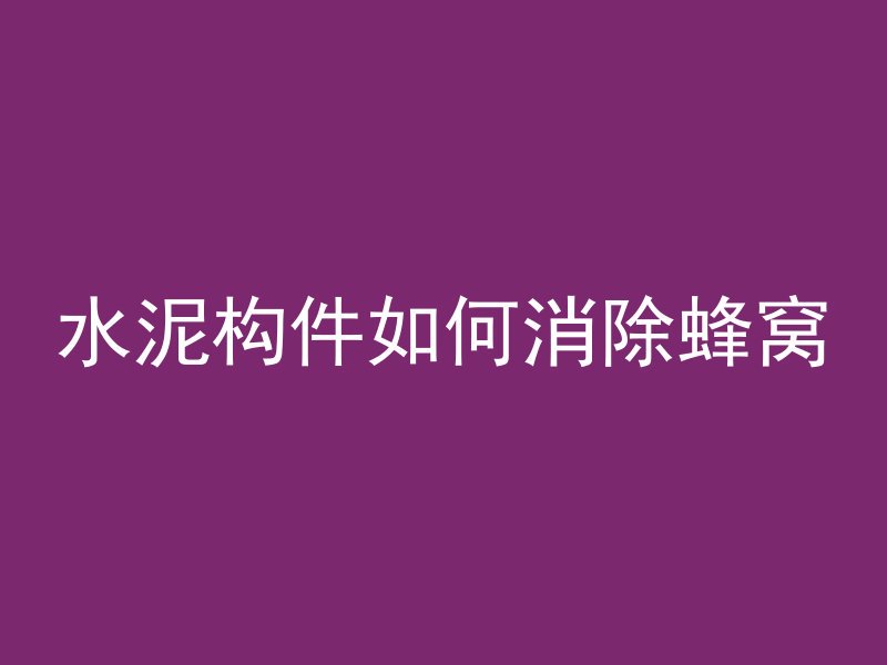 水泥构件如何消除蜂窝