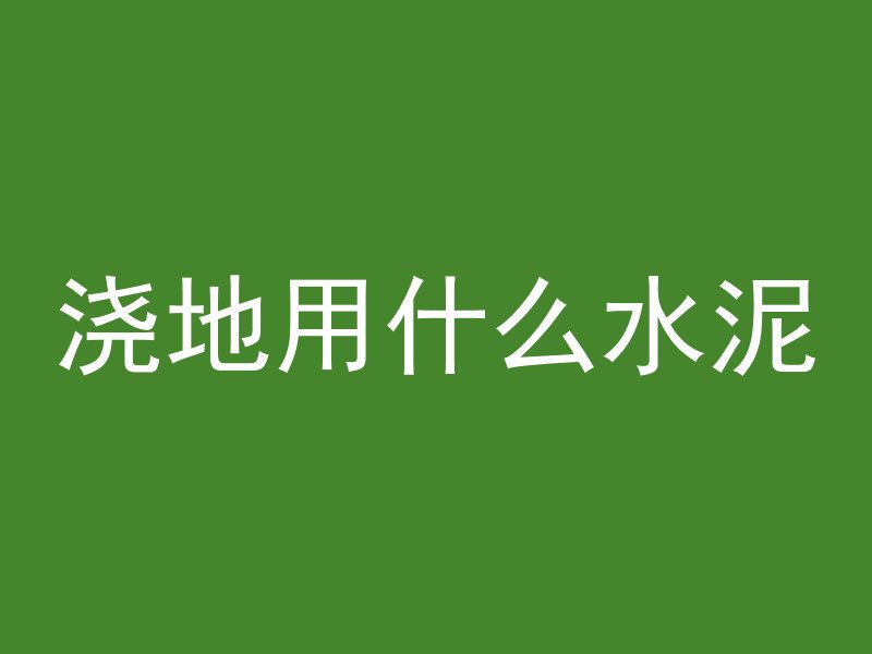 浇地用什么水泥