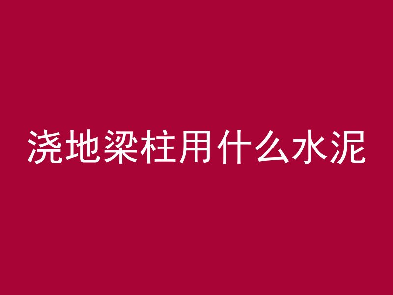 浇地梁柱用什么水泥