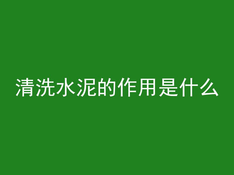 清洗水泥的作用是什么