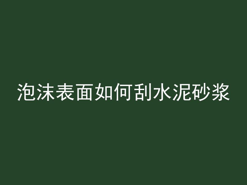 泡沫表面如何刮水泥砂浆