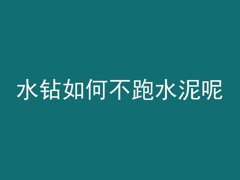 水钻如何不跑水泥呢