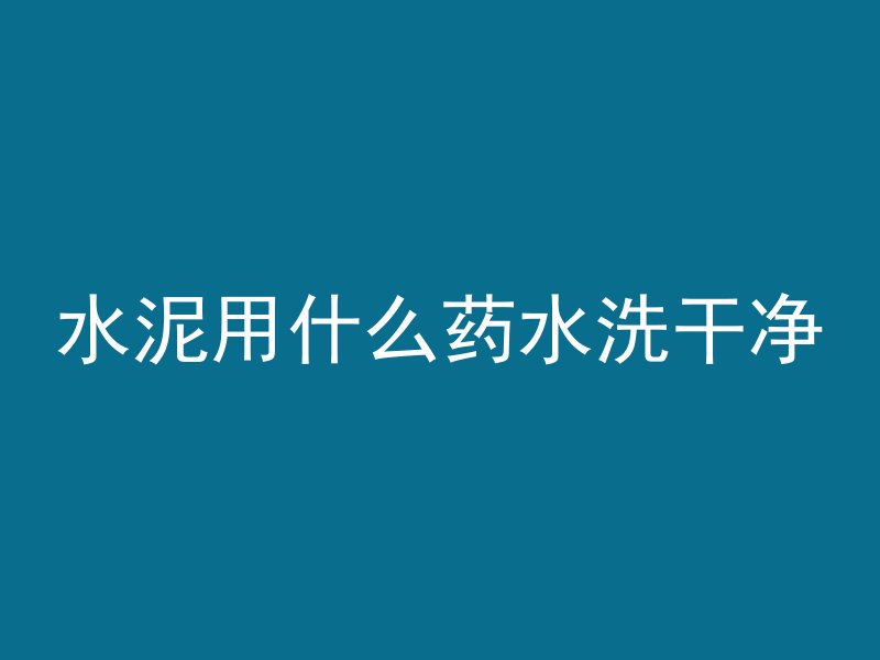 水泥用什么药水洗干净