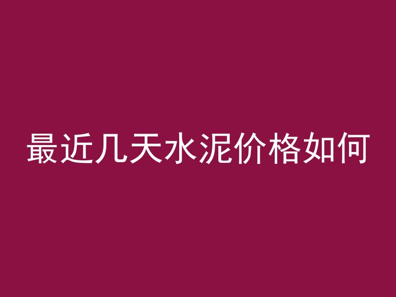 最近几天水泥价格如何