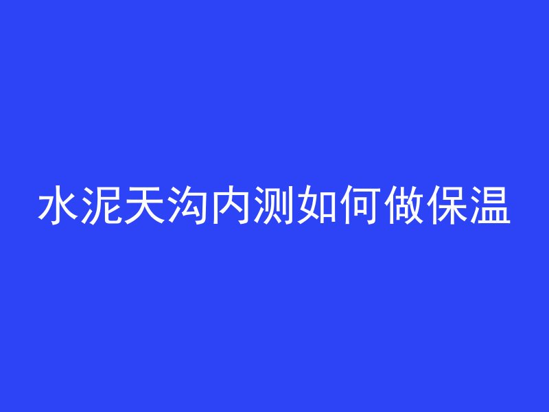 水泥天沟内测如何做保温