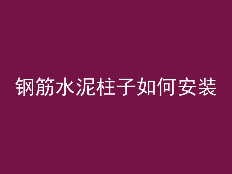 钢筋水泥柱子如何安装