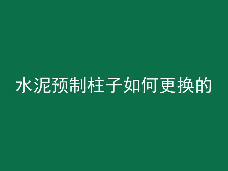 水泥预制柱子如何更换的